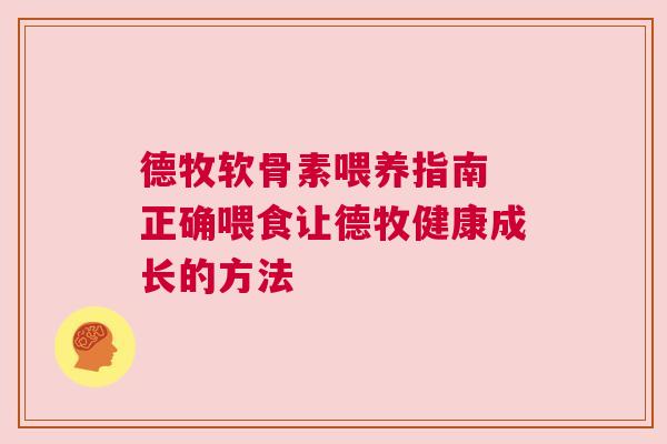 德牧软骨素喂养指南 正确喂食让德牧健康成长的方法