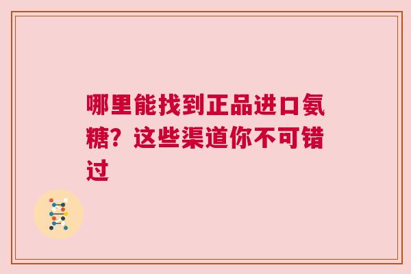 哪里能找到正品进口氨糖？这些渠道你不可错过