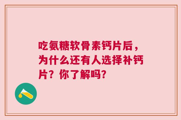 吃氨糖软骨素钙片后，为什么还有人选择补钙片？你了解吗？