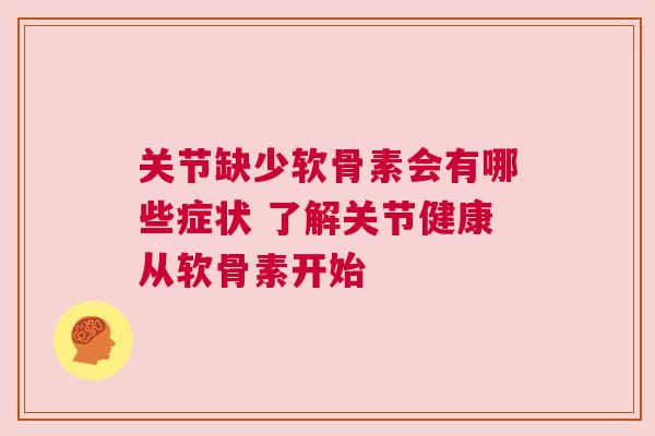 关节缺少软骨素会有哪些症状 了解关节健康从软骨素开始