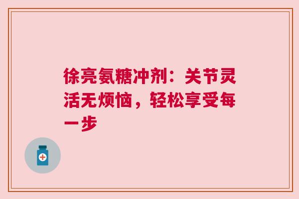 徐亮氨糖冲剂：关节灵活无烦恼，轻松享受每一步