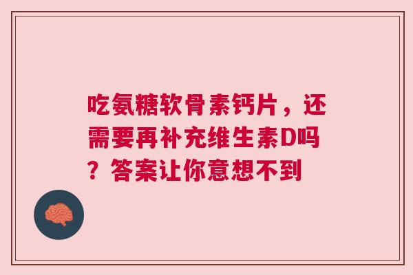 吃氨糖软骨素钙片,还需要再补充维生素D吗?答案让你意想不到 吃氨糖软骨素钙片,还需要再补充维生素D吗?答案让你意想不到
