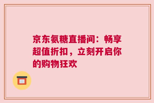 京东氨糖直播间:畅享超值折扣,立刻开启你的购物狂欢