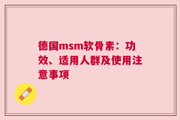 德国msm软骨素:功效、适用人群及使用注意事项 德国msm软骨素:功效、适用人群及使用注意事项