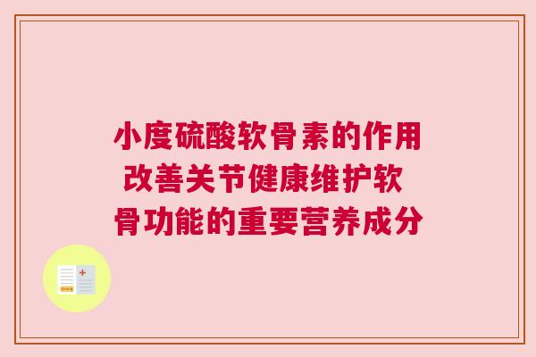 小度硫酸软骨素的作用 改善关节健康维护软骨功能的重要营养成分