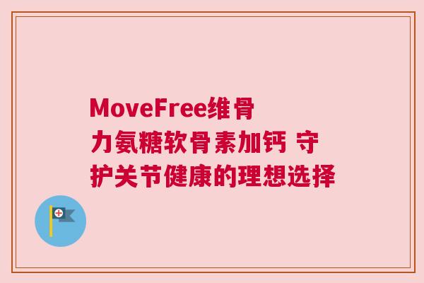 MoveFree维骨力氨糖软骨素加钙 守护关节健康的理想选择