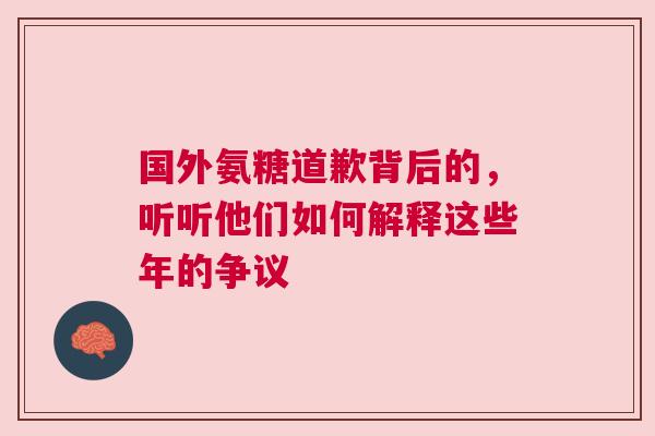 国外氨糖道歉背后的，听听他们如何解释这些年的争议