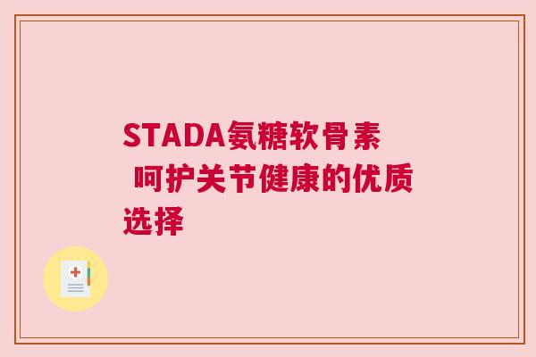 STADA氨糖软骨素 呵护关节健康的优质选择 STADA氨糖软骨素 呵护关节健康的优质选择
