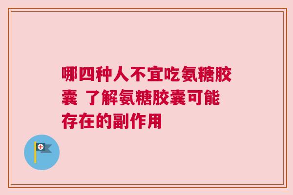 哪四种人不宜吃氨糖胶囊 了解氨糖胶囊可能存在的副作用