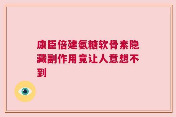 康臣倍建氨糖软骨素隐藏副作用竟让人意想不到