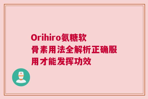 Orihiro氨糖软骨素用法全解析正确服用才能发挥功效