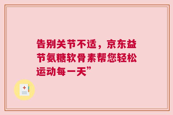 告别关节不适,京东益节氨糖软骨素帮您轻松运动每一天”