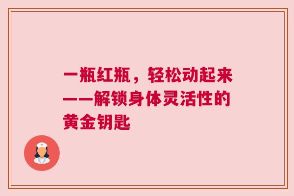 一瓶红瓶，轻松动起来——解锁身体灵活性的黄金钥匙
