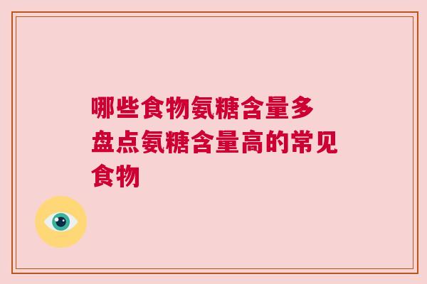 哪些食物氨糖含量多 盘点氨糖含量高的常见食物