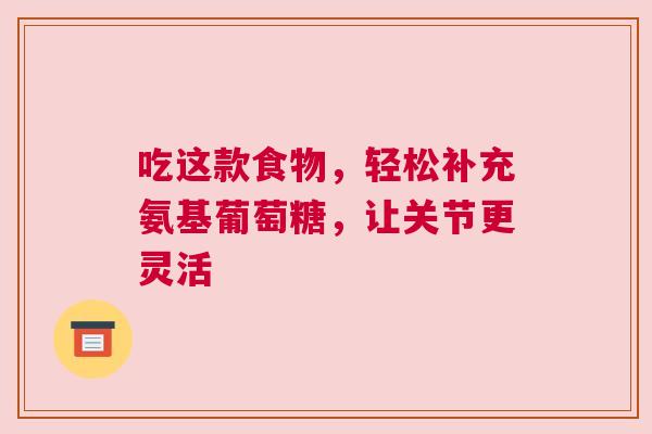 吃这款食物，轻松补充氨基葡萄糖，让关节更灵活