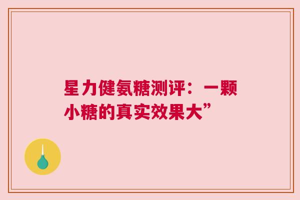 星力健氨糖测评：一颗小糖的真实效果大”