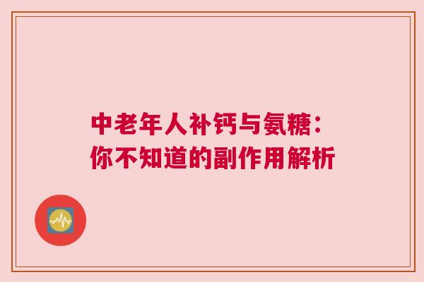 中老年人补钙与氨糖：你不知道的副作用解析