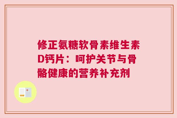 修正氨糖软骨素维生素D钙片：呵护关节与骨骼健康的营养补充剂