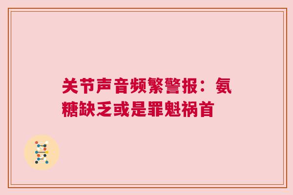 关节声音频繁警报：氨糖缺乏或是罪魁祸首