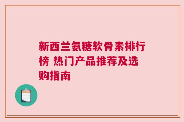 新西兰氨糖软骨素排行榜 热门产品推荐及选购指南