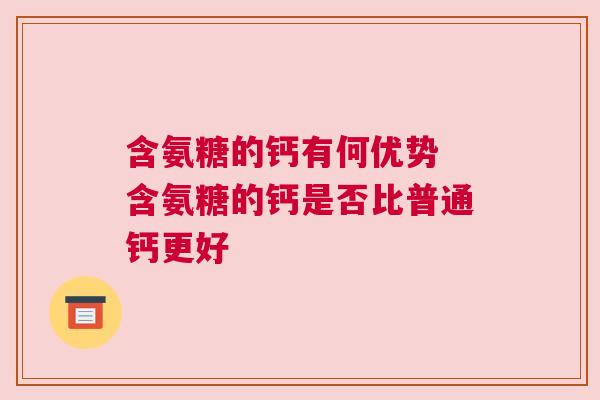 含氨糖的钙有何优势 含氨糖的钙是否比普通钙更好