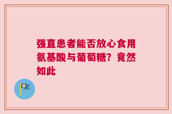 强直患者能否放心食用氨基酸与葡萄糖？竟然如此