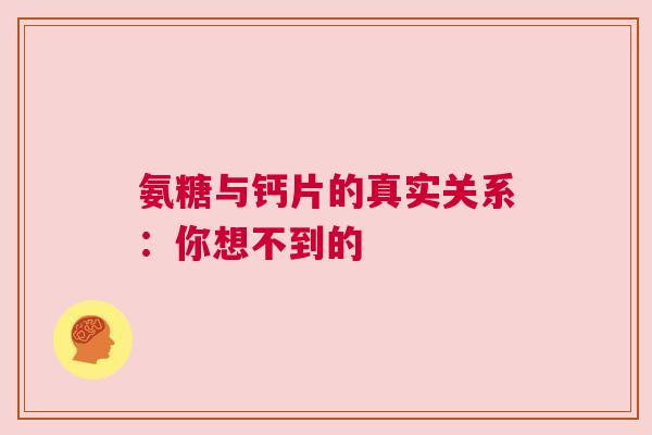 氨糖与钙片的真实关系：你想不到的