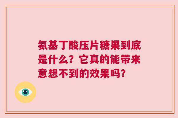 氨基丁酸压片糖果到底是什么？它真的能带来意想不到的效果吗？