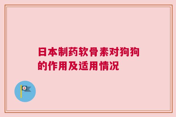 日本制药软骨素对狗狗的作用及适用情况
