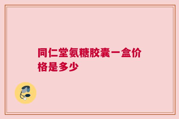 同仁堂氨糖胶囊一盒价格是多少