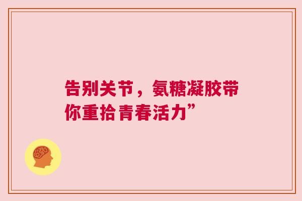 告别关节，氨糖凝胶带你重拾青春活力”