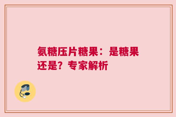 氨糖压片糖果：是糖果还是？专家解析