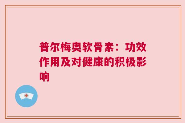 普尔梅奥软骨素：功效作用及对健康的积极影响
