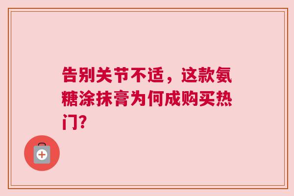 告别关节不适，这款氨糖涂抹膏为何成购买热门？