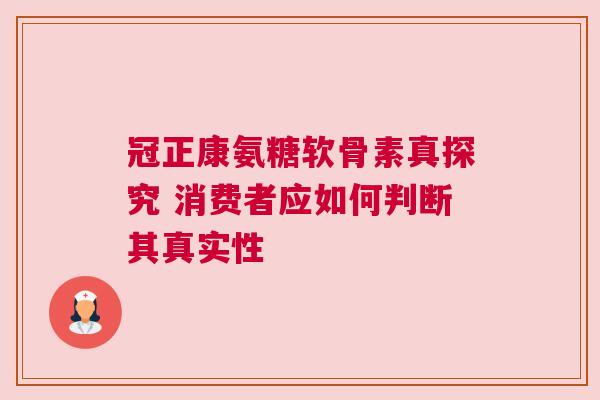冠正康氨糖软骨素真探究 消费者应如何判断其真实性