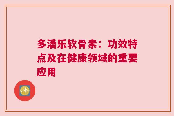 多潘乐软骨素：功效特点及在健康领域的重要应用