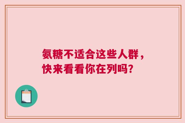 氨糖不适合这些人群，快来看看你在列吗？