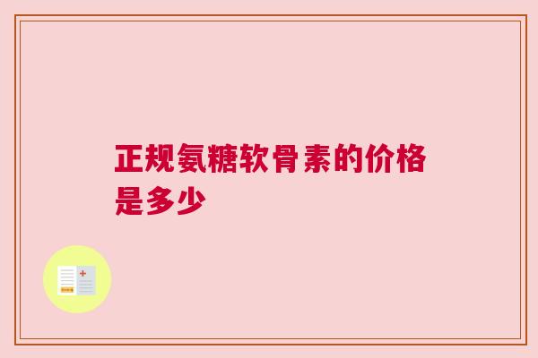 正规氨糖软骨素的价格是多少