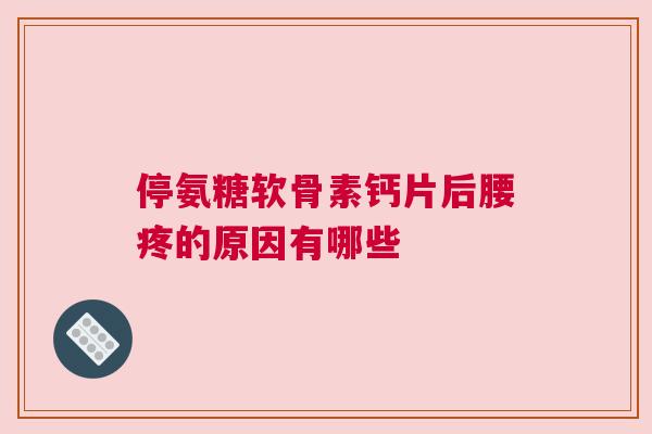 停氨糖软骨素钙片后腰疼的原因有哪些