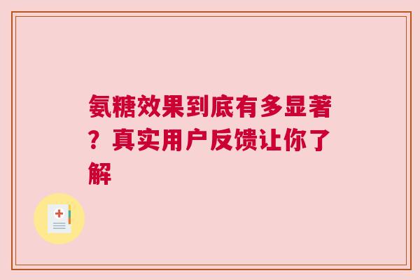 氨糖效果到底有多显著？真实用户反馈让你了解