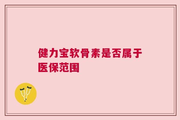 健力宝软骨素是否属于医保范围