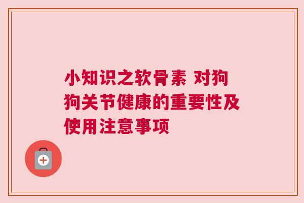 小知识之软骨素 对狗狗关节健康的重要性及使用注意事项