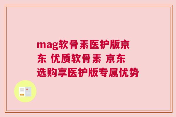 mag软骨素医护版京东 优质软骨素 京东选购享医护版专属优势