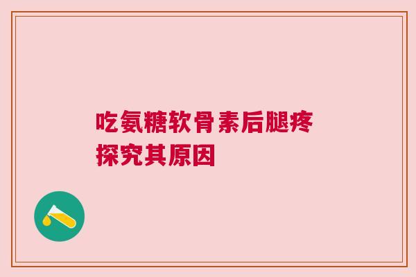 吃氨糖软骨素后腿疼 探究其原因