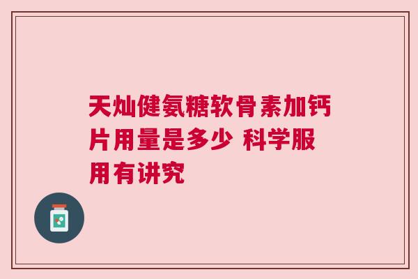 天灿健氨糖软骨素加钙片用量是多少 科学服用有讲究