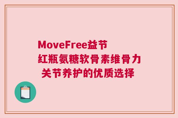 MoveFree益节红瓶氨糖软骨素维骨力 关节养护的优质选择