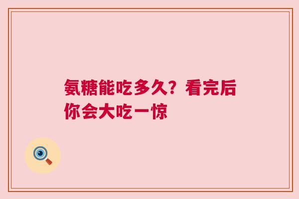 氨糖能吃多久？看完后你会大吃一惊