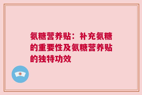 氨糖营养贴：补充氨糖的重要性及氨糖营养贴的独特功效