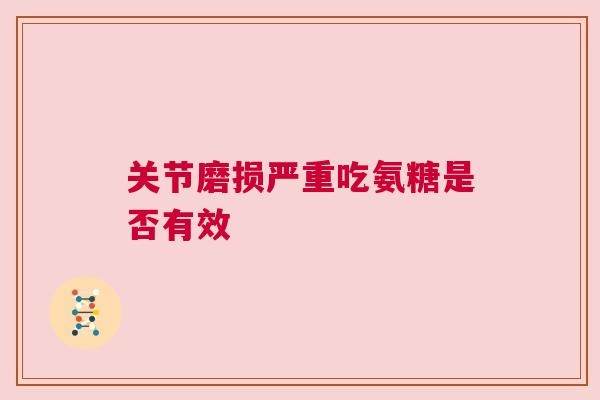 关节磨损严重吃氨糖是否有效
