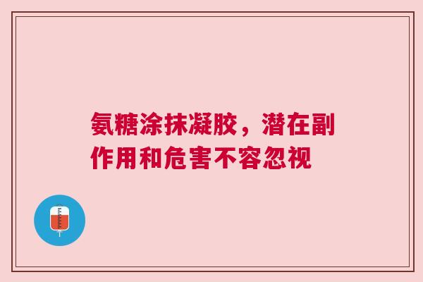 氨糖涂抹凝胶，潜在副作用和危害不容忽视